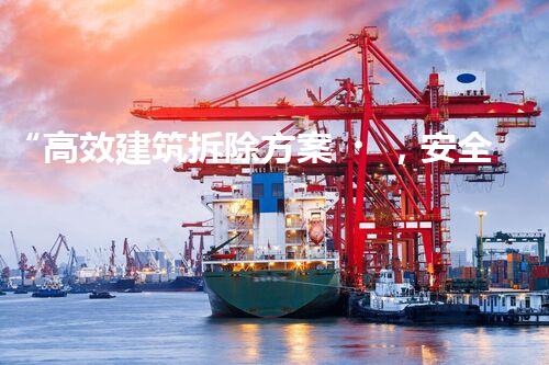 “高效建筑拆除方案，安全環(huán)保雙重保障”